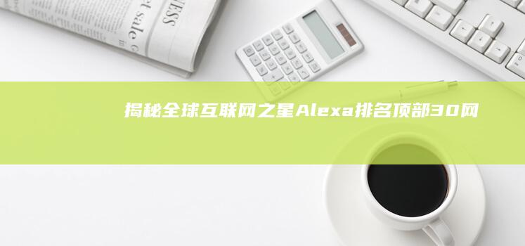 揭秘全球互联网之星：Alexa排名顶部30网站巨头揭秘